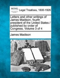 Letters and Other Writings of James Madison, Fourth President of the United States / Published by Order of Congress. Volume 3 o