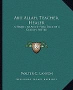 Abd Allah, Teacher, Healer: A Sequel to and It Was Told of a Certain Potter
