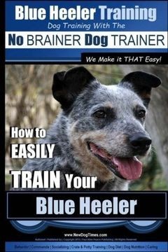 Blue Heeler Training | Dog Training with the No BRAINER Dog TRAINER ~ We Make it THAT EASY! |: How to EASILY TRAIN Your Blue He