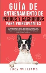 Guía de Entrenamiento de Perros y Cachorros Para Principiantes: La Mejor Guía Paso a Paso de Entrenamiento de Perros Para Niños