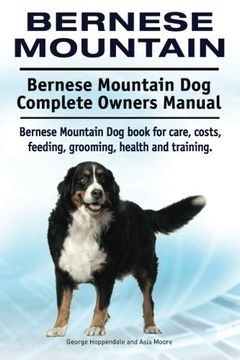 Bernese Mountain. Bernese Mountain Dog Complete Owners Manual. Bernese Mountain Dog book for care, costs, feeding, grooming, he